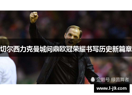 切尔西力克曼城问鼎欧冠荣耀书写历史新篇章