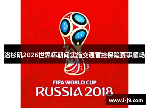 洛杉矶2026世界杯期间实施交通管控保障赛事顺畅 洛杉矶2026世界杯期间实施交通管控保障赛事顺畅