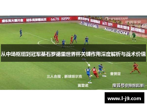 从中场枢纽到冠军基石罗德里世界杯关键作用深度解析与战术价值 从中场枢纽到冠军基石罗德里世界杯关键作用深度解析与战术价值
