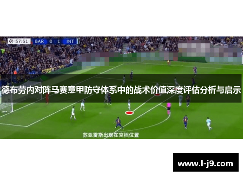 德布劳内对阵马赛意甲防守体系中的战术价值深度评估分析与启示 德布劳内对阵马赛意甲防守体系中的战术价值深度评估分析与启示