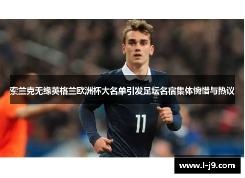 索兰克无缘英格兰欧洲杯大名单引发足坛名宿集体惋惜与热议 索兰克无缘英格兰欧洲杯大名单引发足坛名宿集体惋惜与热议