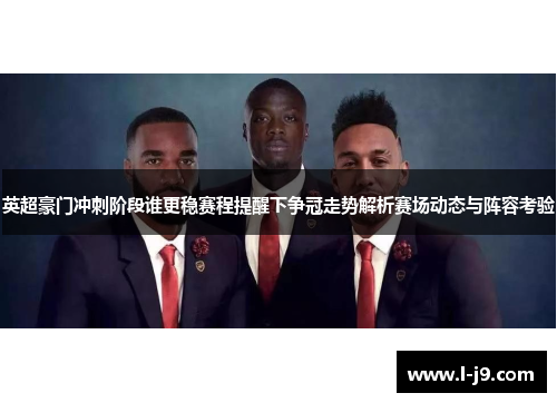 英超豪门冲刺阶段谁更稳赛程提醒下争冠走势解析赛场动态与阵容考验